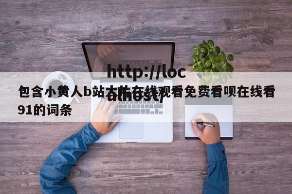 包含小黄人b站大片在线观看免费看呗在线看91的词条