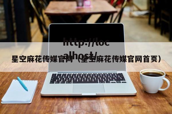 星空麻花传媒官网（星空麻花传媒官网首页）